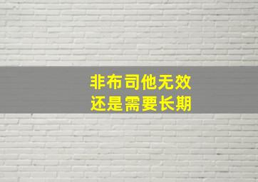 非布司他无效 还是需要长期